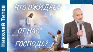 Что ожидает от нас Господь? Николай Титов