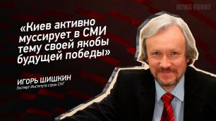 "Киев активно муссирует в СМИ тему своей якобы будущей победы" - Игорь Шишкин