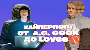 СОВРЕМЕННАЯ ИСТОРИЯ ХАЙПЕРПОПА / ОТ A.G. COOK ДО LOV66