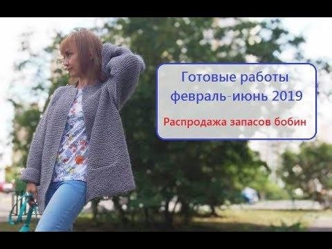 Вязание. Готовые работы февраль - июнь 2019г. СКОРО распродажа запасов бобин!!