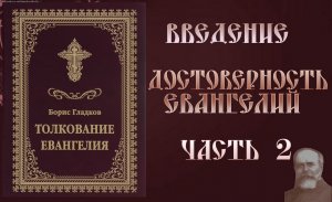Толкование Евангелия. Введение.  Достоверность Евангелий. часть 2.  Борис Гладков