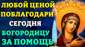 Сегодня БОГОРОДИЦА ВЫПОЛНИТ ЛЮБУЮ ТВОЮ ПРОСЬБУ! Поблагодари Пресвятую Богородицу! Православие