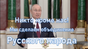 Никто кроме нас | мы сделаем объединение Русского народа В.В.Путин глава РФ