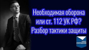 Необходимая оборона или ст. 112 УК РФ. Разбор тактики защиты