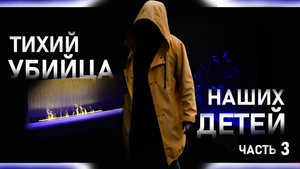 Тихий УБИЙЦА наших ДЕТЕЙ. Часть 3