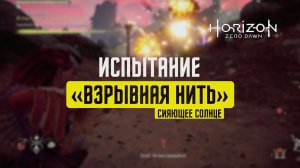Horizon Zero Dawn Испытание "ВЗРЫВНАЯ НИТЬ" / СИЯЮЩЕЕ СОЛНЦЕ / СВЕРХВЫСОКАЯ СЛОЖНОСТЬ
