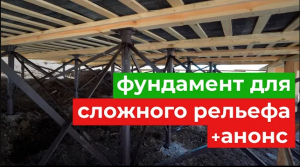 Как выбрать фундамент для сложного рельефа со склонами? Анонс полезного проекта для зрителей канала