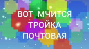 ВОТ МЧИТСЯ ТРОЙКА ПОЧТОВАЯ.