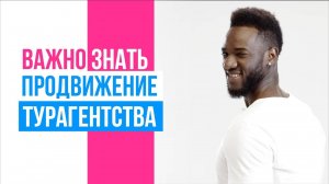 Важно знать при продвижение турагентства