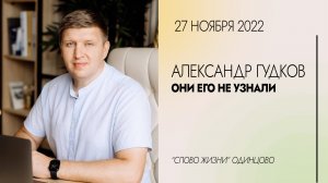 Александр Гудков: Они Его не узнали / 27.11.22/ Церковь «Слово жизни» Одинцово