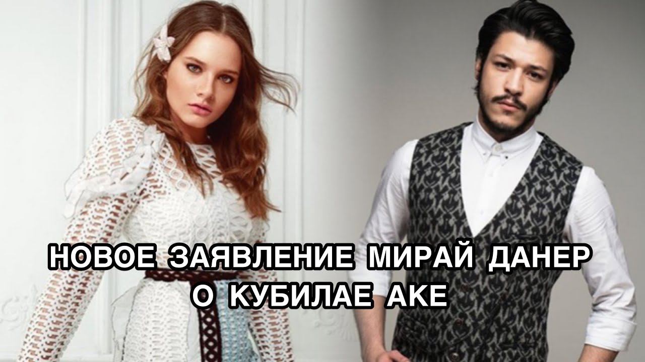 НОВОЕ ЗАЯВЛЕНИЕ МИРАЙ ДАНЕР О КУБИЛАЕ АКЕ. Мирай Данер. Miray Daner. Кубилай Ака. Kubilay Aka.