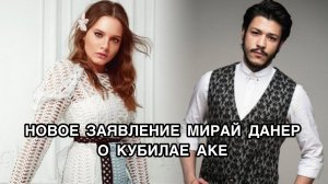 НОВОЕ ЗАЯВЛЕНИЕ МИРАЙ ДАНЕР О КУБИЛАЕ АКЕ. Мирай Данер. Miray Daner. Кубилай Ака. Kubilay Aka.