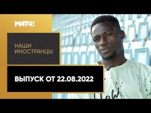 «Наши иностранцы»: Роман Гбане. Выпуск от 22.08.2022