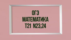 Задание 23,24. Тест 21. ОГЭ. Математика. Мальцев.