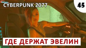 CYBERPUNK 2077 (ПОДРОБНОЕ ПРОХОЖДЕНИЕ) #45 - ГДЕ ДЕРЖАТ ЭВЕЛИН