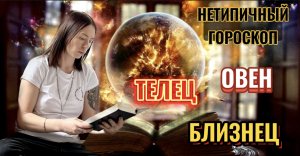 Нетипичный гороскоп Овен, Телец, Близнец.