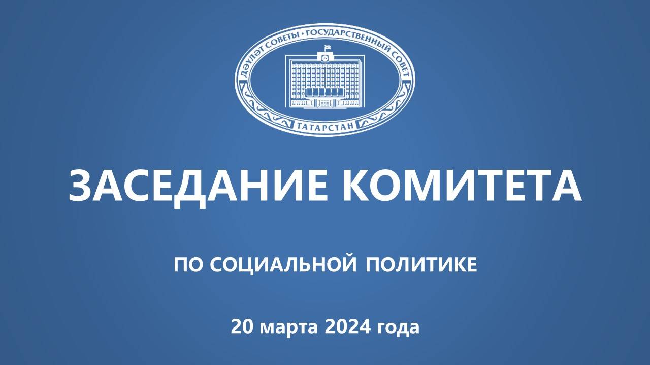 20.03.2024 Заседание Комитета ГС РТ по социальной политике