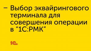 Выбор эквайрингового терминала для совершения операции в "1С:РМК"