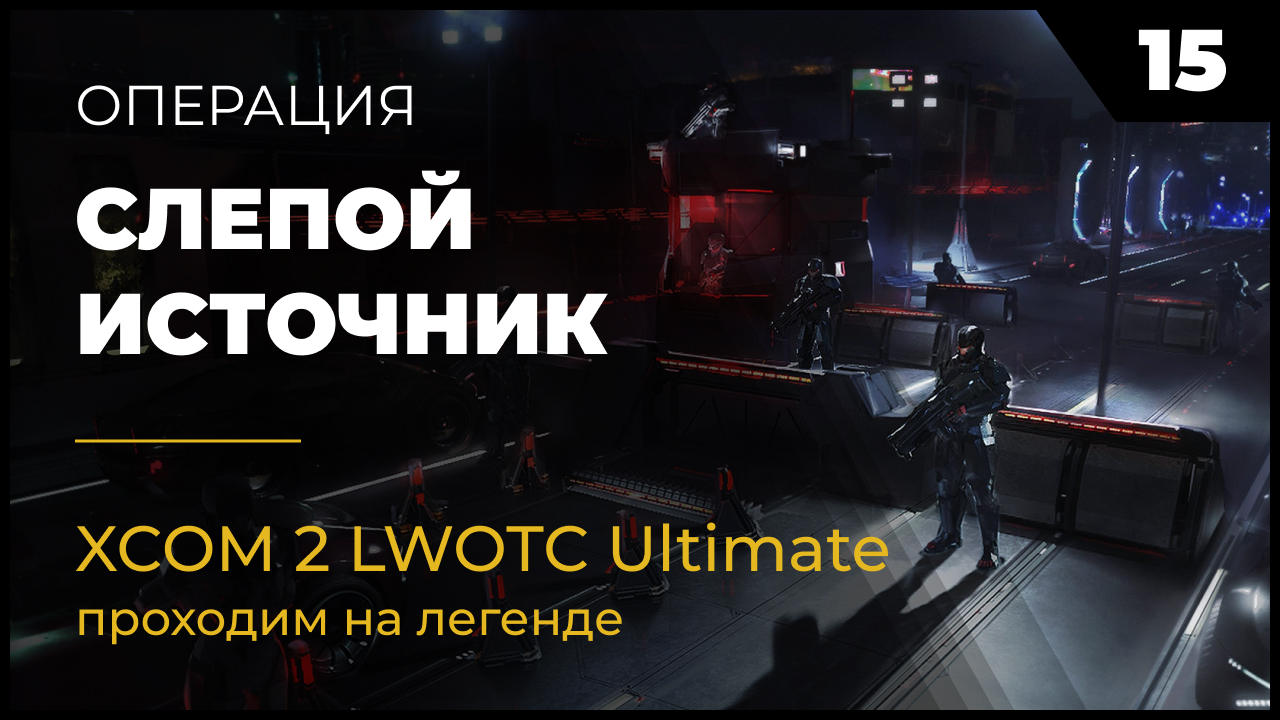 XCOM 2 LWOTC Операция 15 Слепой источник на легенде Ultimate Mod