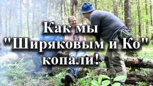 Как мы с "Ширяковым и Ко" копали!