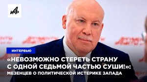 «Невозможно стереть страну с одной седьмой частью суши!»: Мезенцев о политической истерике Запада