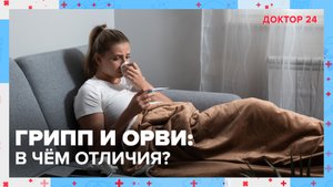 ГРИПП и ОРВИ: в чём отличия? | Доктор 24