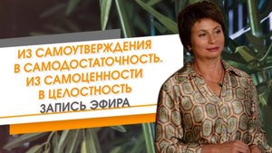 Из самоутверждения в самодостаточность. Из самоценности в Целостность