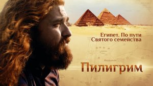 ПИЛИГРИМ. ЕГИПЕТ. ПО ПУТИ СВЯТОГО СЕМЕЙСТВА