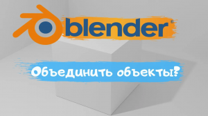 Всё о том как объединить объект в программе Blender 3D! объединить?  Уроки Blender для начинающих