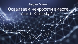 Андрей Гликин. Осваиваем нейросети вместе. Урок 1: Kandinsky 2.1