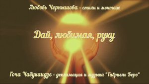 Дай, любимая, руку. Любовь Чернышова - стихи и монтаж, Гоча Чабукаидзе - декламация и музыка
