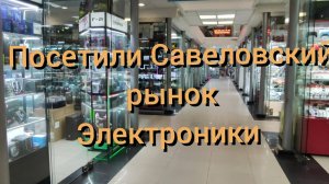 Влог: Посетили Савеловский рынок электроники