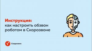 Инструкция: как настроить обзвон роботом в сервисе Скорозвон
