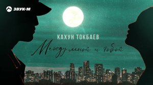 Кахун Токбаев - Между мной и тобой | Премьера трека 2022