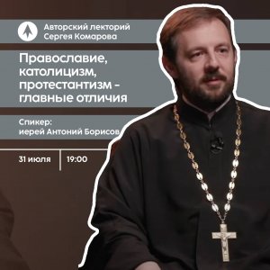 иерей Антоний Борисов. Православие, католицизм, протестантизм - главные отличия (31.07.2023)