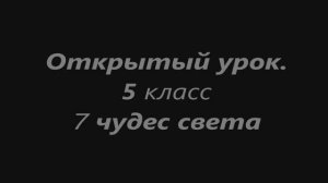 Открытый урок.5 класс.7 чудес света.mp4