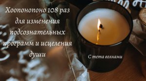Медитация Хо"опонопоно 108 раз из Безусловной любви с тета волнами. (Слушать в наушниках.)