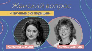 Женский вопрос. "Научные экспедиции" Ирина Архипова.