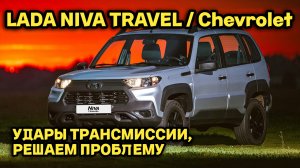 LADA NIVA TRAVEL / CHEVROLET - Удары трансмиссии, решаем проблему КПП и низов(НИВА ТРЕВЕЛ / ШЕВРОЛЕ)