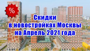 Скидки в новостройках Москвы на Апрель 2021 года