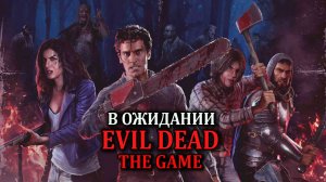 В ожидании EVIL DEAD: THE GAME (Игра по зловещим мертвецам. Evil Dead the game)