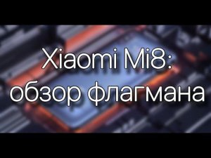 Обзор флагманского Xiaomi Mi 8