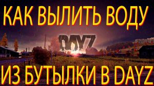 DAYZ ГАЙД / КАК ВЫЛИТЬ ВОДУ ИЗ БУТЫЛКИ В DAYZ / КАК ПИТЬ ВОДУ В DAYZ / ГАЙД DAYZ 2022