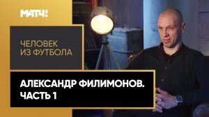 «Человек из футбола». Александр Филимонов. Часть 1