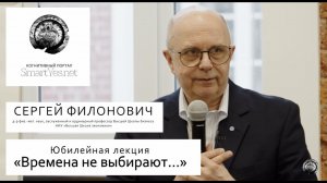 СЕРГЕЙ ФИЛОНОВИЧ. "ВРЕМЕНА НЕ ВЫБИРАЮТ... " ЮБИЛЕЙНАЯ ЛЕКЦИЯ. 2022 год