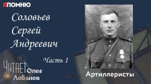 Соловьев Сергей Андреевич. Часть 1. Проект "Я помню" Артема Драбкина. Артиллеристы.
