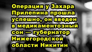 Операция у Захара Прилепина прошла успешно, он введен в медикаментозный сон