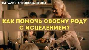 Как помочь своему роду с исцелением? I Наталья Антонова.Весна