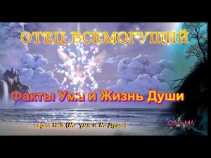 Факты Ума и Жизнь ДУШИ  - ОТЕЦ ВСЕМОГУЩИЙ  сер №3 м -ума и м- души ©АРиМА 02 09 23