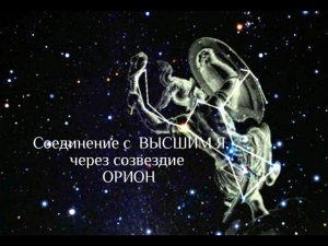 Выпуск  21.  Соединение с Высшим Я, через созвездие ОРИОН.